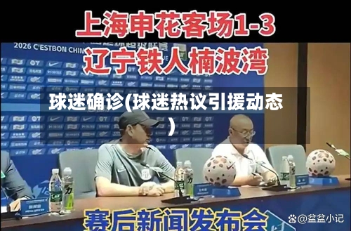 球迷确诊(球迷热议引援动态)