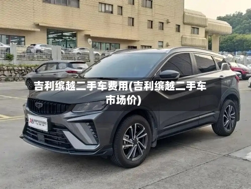 吉利缤越二手车费用(吉利缤越二手车市场价)-第3张图片