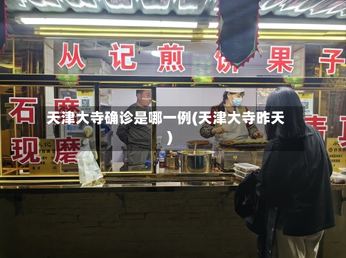 天津大寺确诊是哪一例(天津大寺昨天)-第2张图片