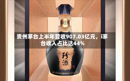 贵州茅台上半年营收907.03亿元，i茅台收入占比达44%