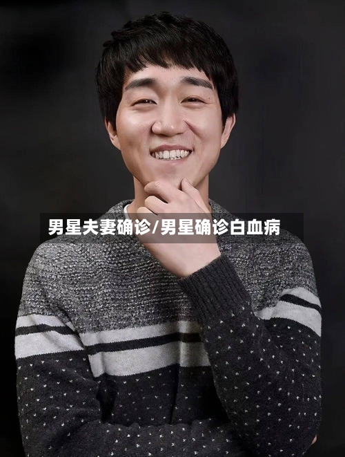 男星夫妻确诊/男星确诊白血病-第3张图片