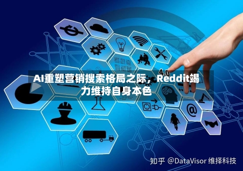 AI重塑营销搜索格局之际，Reddit竭力维持自身本色