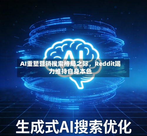 AI重塑营销搜索格局之际，Reddit竭力维持自身本色-第2张图片