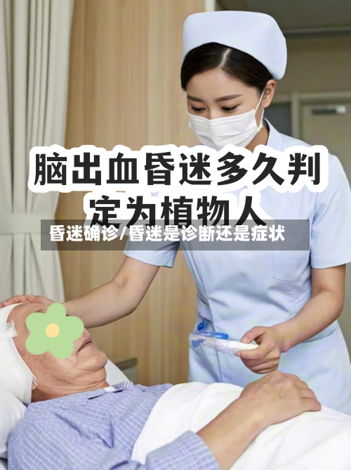昏迷确诊/昏迷是诊断还是症状-第3张图片