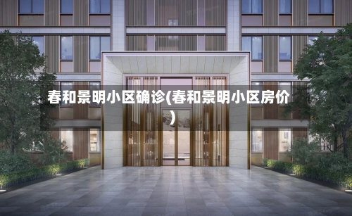 春和景明小区确诊(春和景明小区房价)-第2张图片