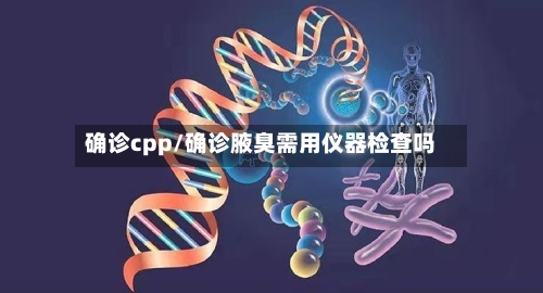 确诊cpp/确诊腋臭需用仪器检查吗